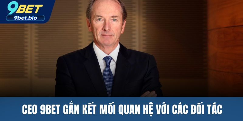 CEO 9BET gắn kết mối quan hệ với các đối tác