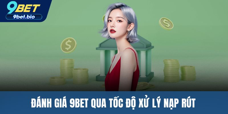 Đánh giá 9BET qua tốc độ xử lý nạp rút 