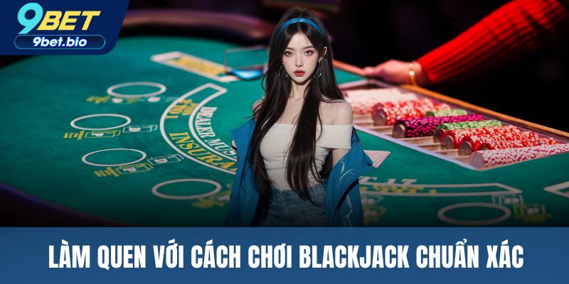 Làm quen với cách chơi blackjack chuẩn xác