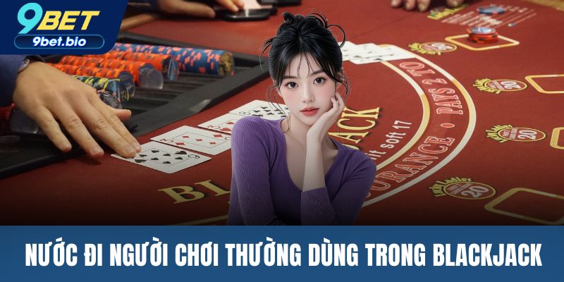 Những nước đi người chơi thường dùng trong blackjack