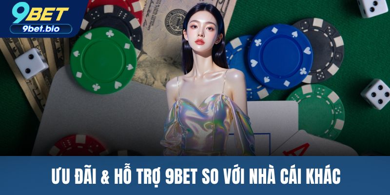 Ưu đãi & hỗ trợ 9BET so với nhà cái khác